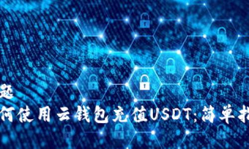 标题  
如何使用云钱包充值USDT：简单指南