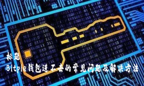 标题  
Bitpie钱包进不去的常见问题及解决方法