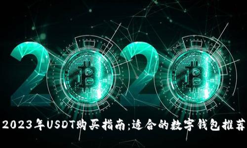 2023年USDT购买指南：适合的数字钱包推荐