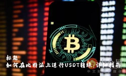 标题
如何在比特派上进行USDT转账：详细指南