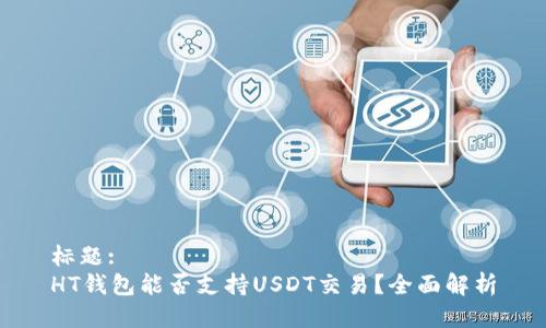 标题:
HT钱包能否支持USDT交易？全面解析