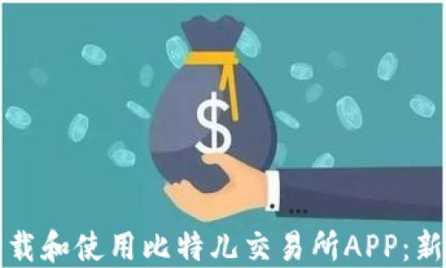 
如何下载和使用比特儿交易所APP：新手指南