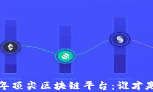 
全面解析2023年顶尖区块链平台：谁才是未来的领跑者？