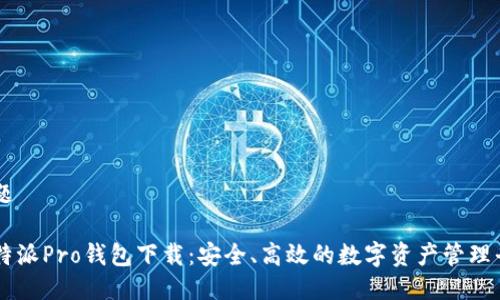 标题

比特派Pro钱包下载：安全、高效的数字资产管理平台