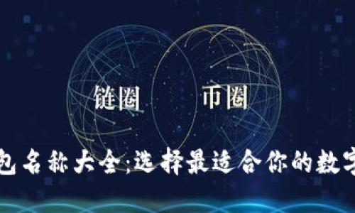 比特币钱包名称大全：选择最适合你的数字货币钱包