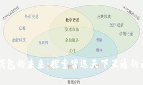 区块链钱包的未来：探索皆选天下互通的无限可能