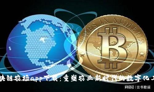 区块链农场app下载：重塑农业新时代的数字化工具