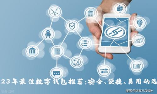 2023年最佳数字钱包推荐：安全、便捷、易用的选择