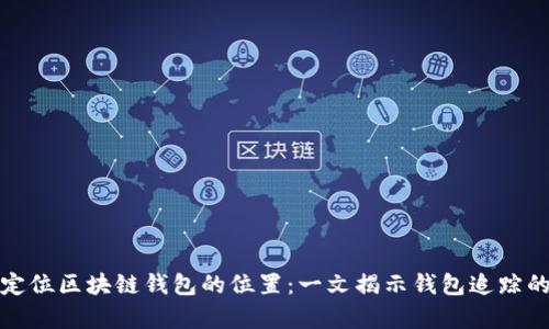 如何定位区块链钱包的位置：一文揭示钱包追踪的奥秘