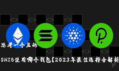 思考一个且的

SHIB使用哪个钱包？2023年最佳选择全解析