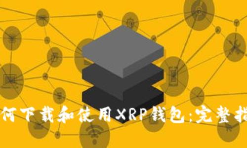 如何下载和使用XRP钱包：完整指南