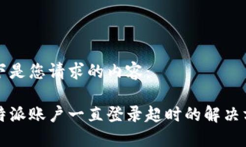 以下是您请求的内容： 

比特派账户一直登录超时的解决方法