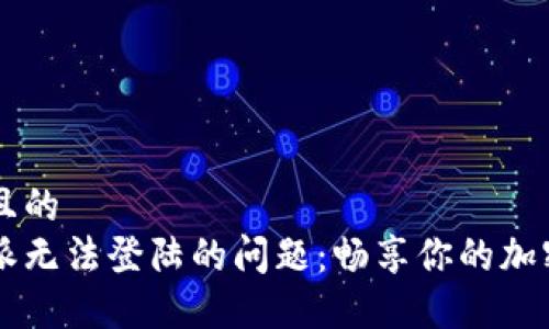 思考一个且的  
解决比特派无法登陆的问题：畅享你的加密货币交易