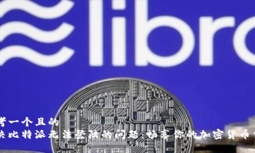 思考一个且的  
解决比特派无法登陆的问题：畅享你的加密货币交易