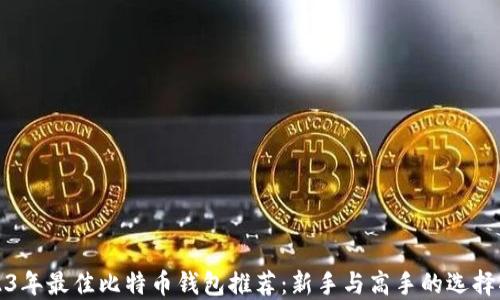 
2023年最佳比特币钱包推荐：新手与高手的选择指南