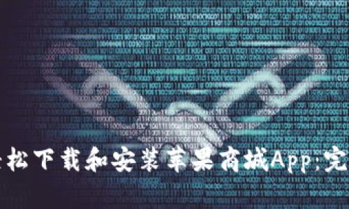 如何轻松下载和安装苹果商城App：完整指南