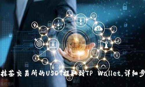 如何将抹茶交易所的USDT提取到TP Wallet，详细步骤指南