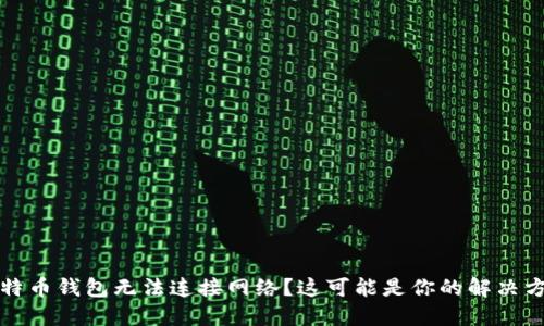 比特币钱包无法连接网络？这可能是你的解决方案