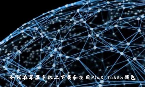 如何在苹果手机上下载和使用Plus Token钱包