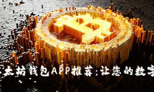 2023年最佳以太坊钱包APP推荐：让您的数字资产安全无忧