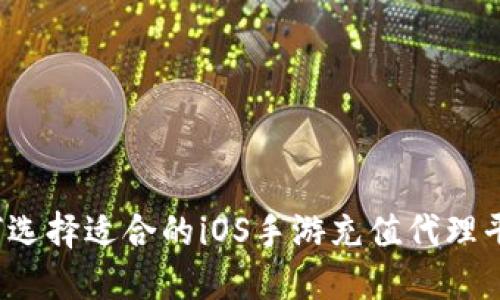 如何选择适合的iOS手游充值代理平台？