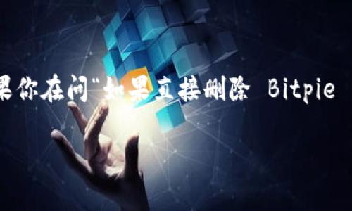 在开始之前，我们先来理清一下问题背景。如果你在问“如果直接删除 Bitpie 钱包会有什么后果？”那么我们可以展开讨论。

直接删除 Bitpie 钱包的后果及解决方案