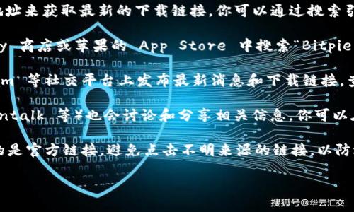 要查找 Bitpie 钱包的官网下载地址，可以按照以下步骤进行：

1. **访问官方网站**：通常，可以通过直接输入 Bitpie 的官方网站地址来获取最新的下载链接。你可以通过搜索引擎（如百度、Google等）搜索“Bitpie 官方网站”，选择可信的链接进入。

2. **查看应用商店**：如果是移动端用户，可以在安卓的 Google Play 商店或苹果的 App Store 中搜索“Bitpie”，通常可以找到官方发布的应用。

3. **社交媒体和社区**：许多区块链项目会在微博、Twitter、Telegram 等社交平台上发布最新消息和下载链接。查找 Bitpie 的官方社交媒体账号，可以获取最新的下载信息。

4. **区块链论坛**：一些区块链相关的论坛或社区（如 Reddit、Bitcointalk 等）也会讨论和分享相关信息。你可以在这些平台上询问或搜索相关内容。

5. **注意防范钓鱼网站**：在查找官网下载地址时，请务必确认访问的是官方链接，避免点击不明来源的链接，以防遇到钓鱼网站。

希望这些信息对你有帮助！如果还有其他疑问，请随时问我。
