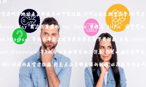 要查找 Bitpie 钱包的官网下载地址，可以按照以下步骤进行：

1. **访问官方网站**：通常，可以通过直接输入 Bitpie 的官方网站地址来获取最新的下载链接。你可以通过搜索引擎（如百度、Google等）搜索“Bitpie 官方网站”，选择可信的链接进入。

2. **查看应用商店**：如果是移动端用户，可以在安卓的 Google Play 商店或苹果的 App Store 中搜索“Bitpie”，通常可以找到官方发布的应用。

3. **社交媒体和社区**：许多区块链项目会在微博、Twitter、Telegram 等社交平台上发布最新消息和下载链接。查找 Bitpie 的官方社交媒体账号，可以获取最新的下载信息。

4. **区块链论坛**：一些区块链相关的论坛或社区（如 Reddit、Bitcointalk 等）也会讨论和分享相关信息。你可以在这些平台上询问或搜索相关内容。

5. **注意防范钓鱼网站**：在查找官网下载地址时，请务必确认访问的是官方链接，避免点击不明来源的链接，以防遇到钓鱼网站。

希望这些信息对你有帮助！如果还有其他疑问，请随时问我。