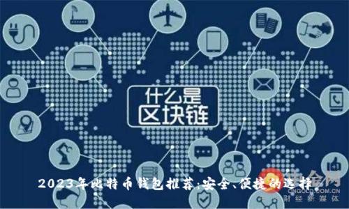 2023年比特币钱包推荐：安全、便捷的选择