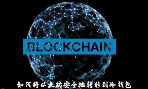 
如何将以太坊安全地转移到冷钱包
