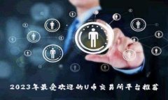 2023年最受欢迎的U币交易所