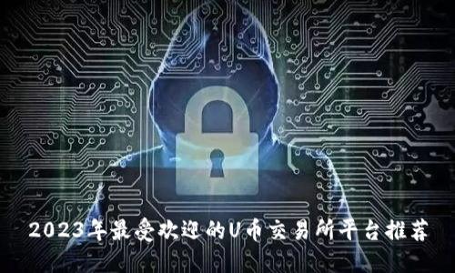 2023年最受欢迎的U币交易所平台推荐