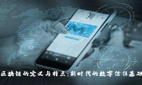 区块链的定义与特点：新时代的数字信任基础