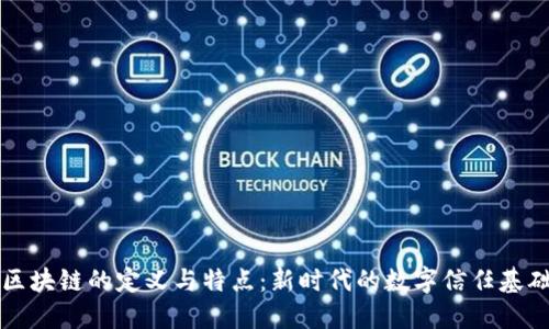 区块链的定义与特点：新时代的数字信任基础