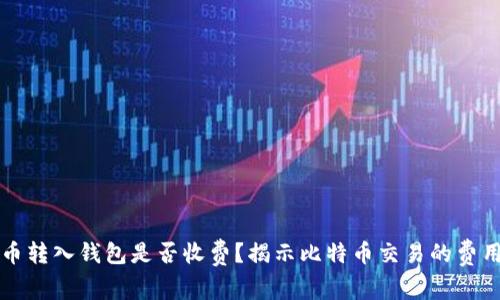 比特币转入钱包是否收费？揭示比特币交易的费用结构