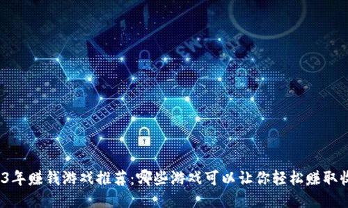2023年赚钱游戏推荐：哪些游戏可以让你轻松赚取收入？
