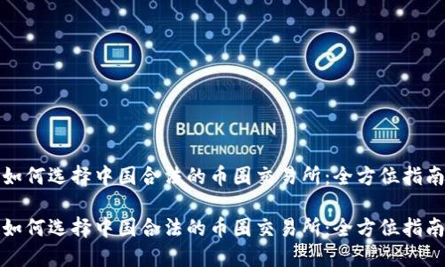 如何选择中国合法的币圈交易所：全方位指南

如何选择中国合法的币圈交易所：全方位指南